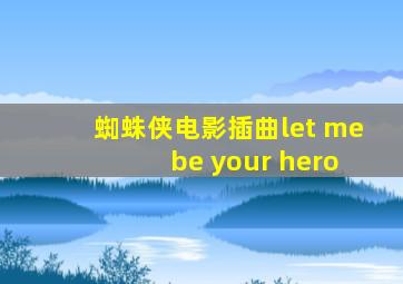 蜘蛛侠电影插曲let me be your hero